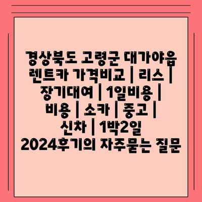 경상북도 고령군 대가야읍 렌트카 가격비교 | 리스 | 장기대여 | 1일비용 | 비용 | 소카 | 중고 | 신차 | 1박2일 2024후기