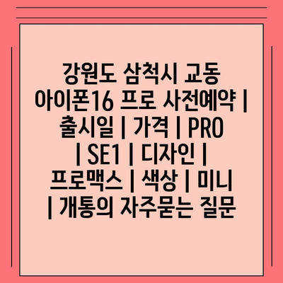 강원도 삼척시 교동 아이폰16 프로 사전예약 | 출시일 | 가격 | PRO | SE1 | 디자인 | 프로맥스 | 색상 | 미니 | 개통