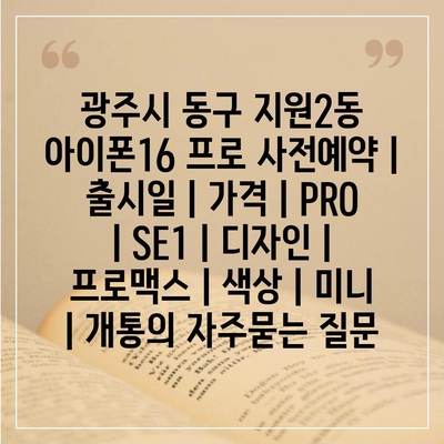 광주시 동구 지원2동 아이폰16 프로 사전예약 | 출시일 | 가격 | PRO | SE1 | 디자인 | 프로맥스 | 색상 | 미니 | 개통