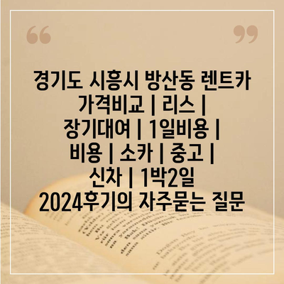 경기도 시흥시 방산동 렌트카 가격비교 | 리스 | 장기대여 | 1일비용 | 비용 | 소카 | 중고 | 신차 | 1박2일 2024후기