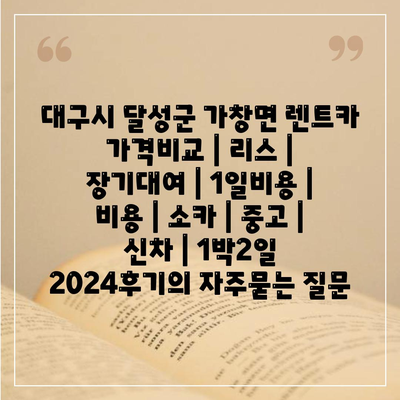 대구시 달성군 가창면 렌트카 가격비교 | 리스 | 장기대여 | 1일비용 | 비용 | 소카 | 중고 | 신차 | 1박2일 2024후기