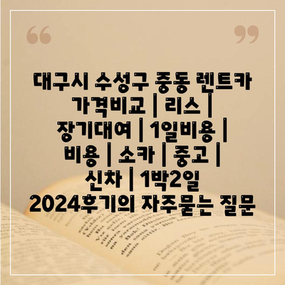 대구시 수성구 중동 렌트카 가격비교 | 리스 | 장기대여 | 1일비용 | 비용 | 소카 | 중고 | 신차 | 1박2일 2024후기