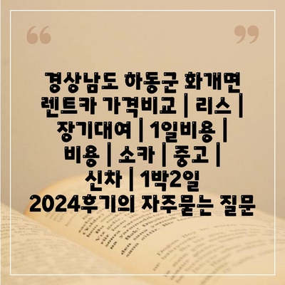 경상남도 하동군 화개면 렌트카 가격비교 | 리스 | 장기대여 | 1일비용 | 비용 | 소카 | 중고 | 신차 | 1박2일 2024후기