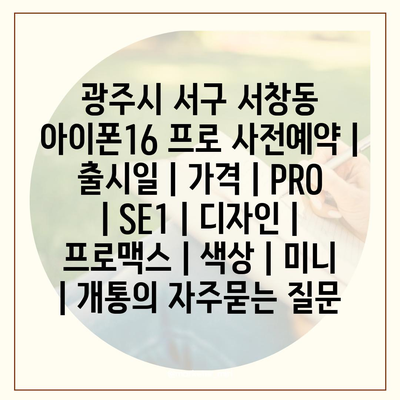 광주시 서구 서창동 아이폰16 프로 사전예약 | 출시일 | 가격 | PRO | SE1 | 디자인 | 프로맥스 | 색상 | 미니 | 개통