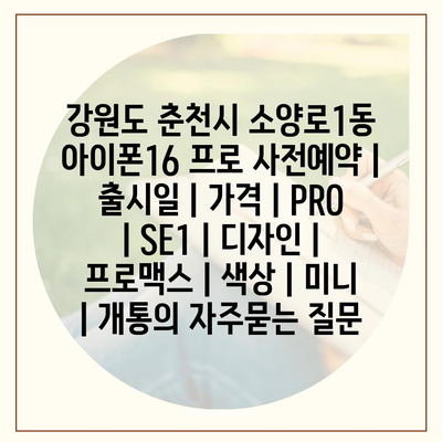 강원도 춘천시 소양로1동 아이폰16 프로 사전예약 | 출시일 | 가격 | PRO | SE1 | 디자인 | 프로맥스 | 색상 | 미니 | 개통