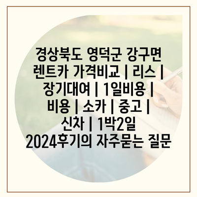 경상북도 영덕군 강구면 렌트카 가격비교 | 리스 | 장기대여 | 1일비용 | 비용 | 소카 | 중고 | 신차 | 1박2일 2024후기