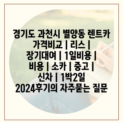 경기도 과천시 별양동 렌트카 가격비교 | 리스 | 장기대여 | 1일비용 | 비용 | 소카 | 중고 | 신차 | 1박2일 2024후기