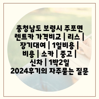 충청남도 보령시 주포면 렌트카 가격비교 | 리스 | 장기대여 | 1일비용 | 비용 | 소카 | 중고 | 신차 | 1박2일 2024후기