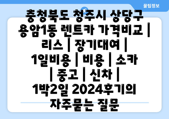 충청북도 청주시 상당구 용암1동 렌트카 가격비교 | 리스 | 장기대여 | 1일비용 | 비용 | 소카 | 중고 | 신차 | 1박2일 2024후기