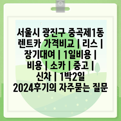 서울시 광진구 중곡제1동 렌트카 가격비교 | 리스 | 장기대여 | 1일비용 | 비용 | 소카 | 중고 | 신차 | 1박2일 2024후기