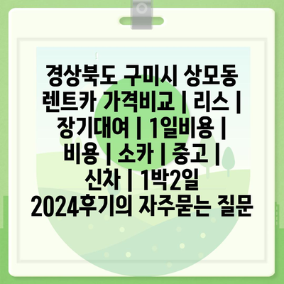 경상북도 구미시 상모동 렌트카 가격비교 | 리스 | 장기대여 | 1일비용 | 비용 | 소카 | 중고 | 신차 | 1박2일 2024후기