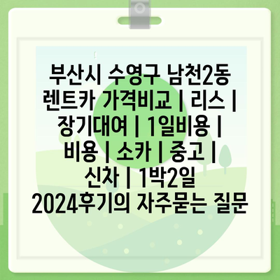 부산시 수영구 남천2동 렌트카 가격비교 | 리스 | 장기대여 | 1일비용 | 비용 | 소카 | 중고 | 신차 | 1박2일 2024후기