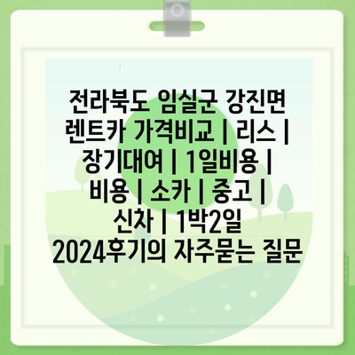 전라북도 임실군 강진면 렌트카 가격비교 | 리스 | 장기대여 | 1일비용 | 비용 | 소카 | 중고 | 신차 | 1박2일 2024후기