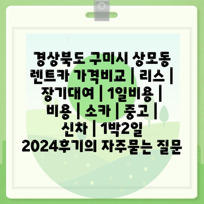 경상북도 구미시 상모동 렌트카 가격비교 | 리스 | 장기대여 | 1일비용 | 비용 | 소카 | 중고 | 신차 | 1박2일 2024후기