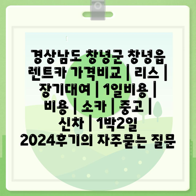 경상남도 창녕군 창녕읍 렌트카 가격비교 | 리스 | 장기대여 | 1일비용 | 비용 | 소카 | 중고 | 신차 | 1박2일 2024후기