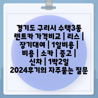 경기도 구리시 수택3동 렌트카 가격비교 | 리스 | 장기대여 | 1일비용 | 비용 | 소카 | 중고 | 신차 | 1박2일 2024후기