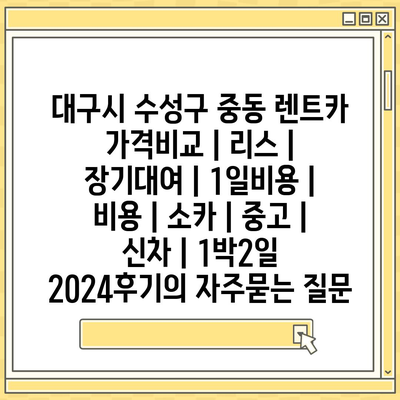 대구시 수성구 중동 렌트카 가격비교 | 리스 | 장기대여 | 1일비용 | 비용 | 소카 | 중고 | 신차 | 1박2일 2024후기