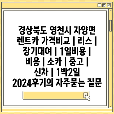 경상북도 영천시 자양면 렌트카 가격비교 | 리스 | 장기대여 | 1일비용 | 비용 | 소카 | 중고 | 신차 | 1박2일 2024후기