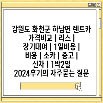 강원도 화천군 하남면 렌트카 가격비교 | 리스 | 장기대여 | 1일비용 | 비용 | 소카 | 중고 | 신차 | 1박2일 2024후기