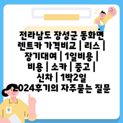 전라남도 장성군 동화면 렌트카 가격비교 | 리스 | 장기대여 | 1일비용 | 비용 | 소카 | 중고 | 신차 | 1박2일 2024후기