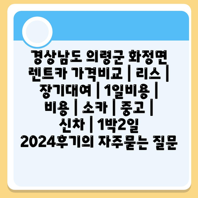 경상남도 의령군 화정면 렌트카 가격비교 | 리스 | 장기대여 | 1일비용 | 비용 | 소카 | 중고 | 신차 | 1박2일 2024후기