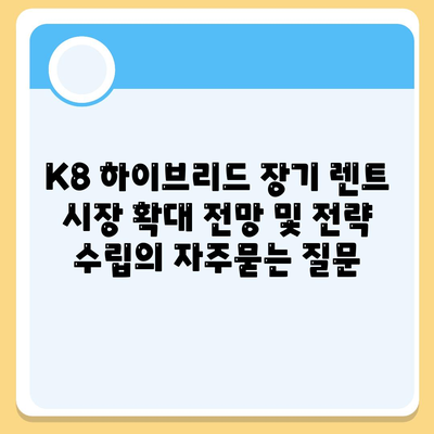 K8 하이브리드 장기 렌트 시장 확대 전망 및 전략 수립