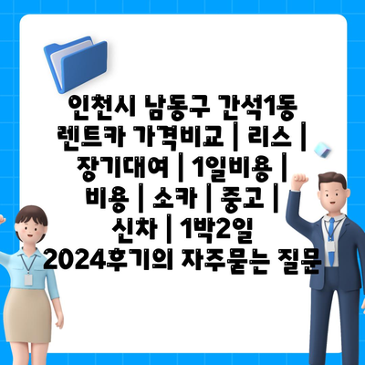 인천시 남동구 간석1동 렌트카 가격비교 | 리스 | 장기대여 | 1일비용 | 비용 | 소카 | 중고 | 신차 | 1박2일 2024후기