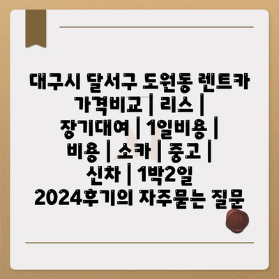 대구시 달서구 도원동 렌트카 가격비교 | 리스 | 장기대여 | 1일비용 | 비용 | 소카 | 중고 | 신차 | 1박2일 2024후기