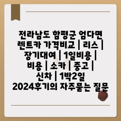 전라남도 함평군 엄다면 렌트카 가격비교 | 리스 | 장기대여 | 1일비용 | 비용 | 소카 | 중고 | 신차 | 1박2일 2024후기