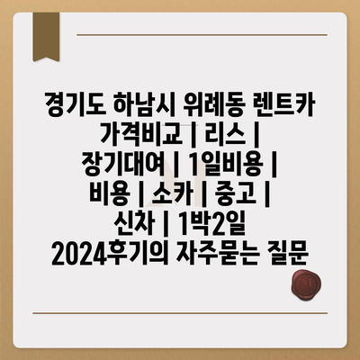 경기도 하남시 위례동 렌트카 가격비교 | 리스 | 장기대여 | 1일비용 | 비용 | 소카 | 중고 | 신차 | 1박2일 2024후기