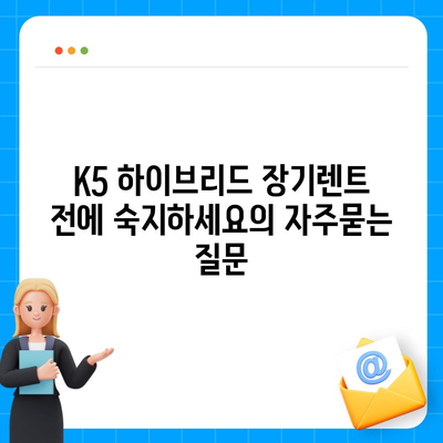 K5 하이브리드 장기렌트 전에 숙지하세요