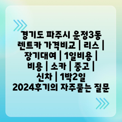 경기도 파주시 운정3동 렌트카 가격비교 | 리스 | 장기대여 | 1일비용 | 비용 | 소카 | 중고 | 신차 | 1박2일 2024후기