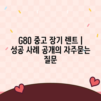 G80 중고 장기 렌트 | 성공 사례 공개