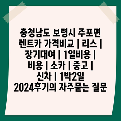 충청남도 보령시 주포면 렌트카 가격비교 | 리스 | 장기대여 | 1일비용 | 비용 | 소카 | 중고 | 신차 | 1박2일 2024후기