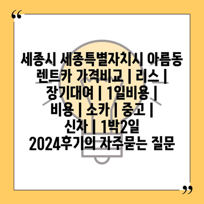 세종시 세종특별자치시 아름동 렌트카 가격비교 | 리스 | 장기대여 | 1일비용 | 비용 | 소카 | 중고 | 신차 | 1박2일 2024후기