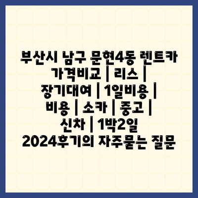 부산시 남구 문현4동 렌트카 가격비교 | 리스 | 장기대여 | 1일비용 | 비용 | 소카 | 중고 | 신차 | 1박2일 2024후기