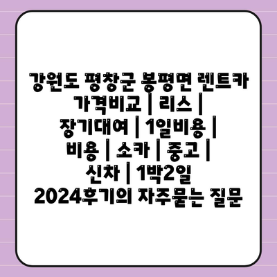 강원도 평창군 봉평면 렌트카 가격비교 | 리스 | 장기대여 | 1일비용 | 비용 | 소카 | 중고 | 신차 | 1박2일 2024후기