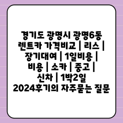 경기도 광명시 광명6동 렌트카 가격비교 | 리스 | 장기대여 | 1일비용 | 비용 | 소카 | 중고 | 신차 | 1박2일 2024후기