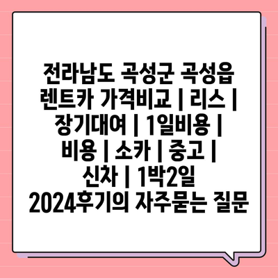 전라남도 곡성군 곡성읍 렌트카 가격비교 | 리스 | 장기대여 | 1일비용 | 비용 | 소카 | 중고 | 신차 | 1박2일 2024후기