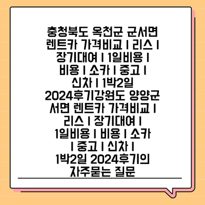 충청북도 옥천군 군서면 렌트카 가격비교 | 리스 | 장기대여 | 1일비용 | 비용 | 소카 | 중고 | 신차 | 1박2일 2024후기강원도 양양군 서면 렌트카 가격비교 | 리스 | 장기대여 | 1일비용 | 비용 | 소카 | 중고 | 신차 | 1박2일 2024후기