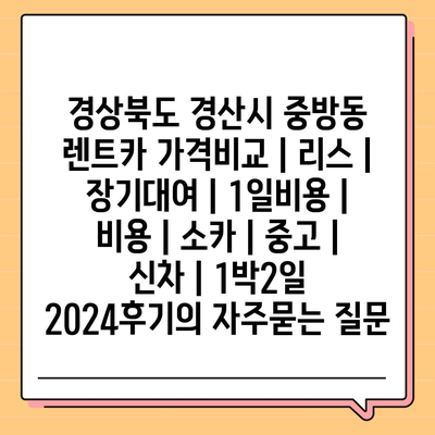 경상북도 경산시 중방동 렌트카 가격비교 | 리스 | 장기대여 | 1일비용 | 비용 | 소카 | 중고 | 신차 | 1박2일 2024후기