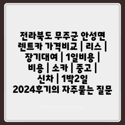 전라북도 무주군 안성면 렌트카 가격비교 | 리스 | 장기대여 | 1일비용 | 비용 | 소카 | 중고 | 신차 | 1박2일 2024후기