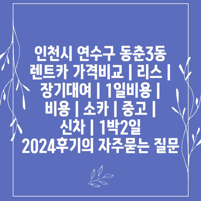 인천시 연수구 동춘3동 렌트카 가격비교 | 리스 | 장기대여 | 1일비용 | 비용 | 소카 | 중고 | 신차 | 1박2일 2024후기