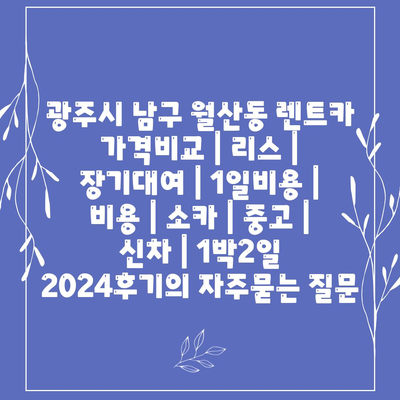 광주시 남구 월산동 렌트카 가격비교 | 리스 | 장기대여 | 1일비용 | 비용 | 소카 | 중고 | 신차 | 1박2일 2024후기