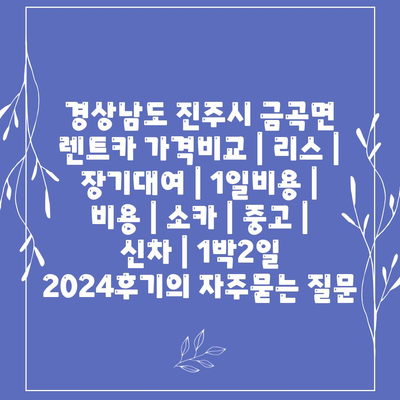 경상남도 진주시 금곡면 렌트카 가격비교 | 리스 | 장기대여 | 1일비용 | 비용 | 소카 | 중고 | 신차 | 1박2일 2024후기