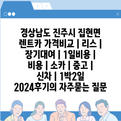 경상남도 진주시 집현면 렌트카 가격비교 | 리스 | 장기대여 | 1일비용 | 비용 | 소카 | 중고 | 신차 | 1박2일 2024후기