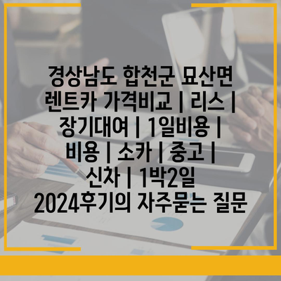 경상남도 합천군 묘산면 렌트카 가격비교 | 리스 | 장기대여 | 1일비용 | 비용 | 소카 | 중고 | 신차 | 1박2일 2024후기