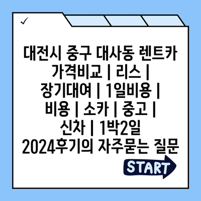 대전시 중구 대사동 렌트카 가격비교 | 리스 | 장기대여 | 1일비용 | 비용 | 소카 | 중고 | 신차 | 1박2일 2024후기