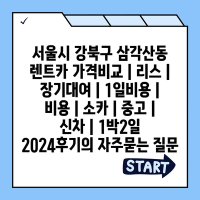 서울시 강북구 삼각산동 렌트카 가격비교 | 리스 | 장기대여 | 1일비용 | 비용 | 소카 | 중고 | 신차 | 1박2일 2024후기