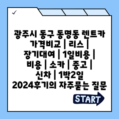 광주시 동구 동명동 렌트카 가격비교 | 리스 | 장기대여 | 1일비용 | 비용 | 소카 | 중고 | 신차 | 1박2일 2024후기